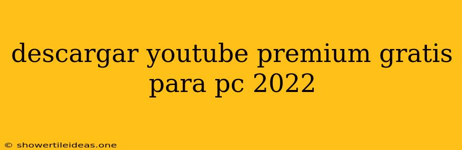 Descargar Youtube Premium Gratis Para Pc 2022