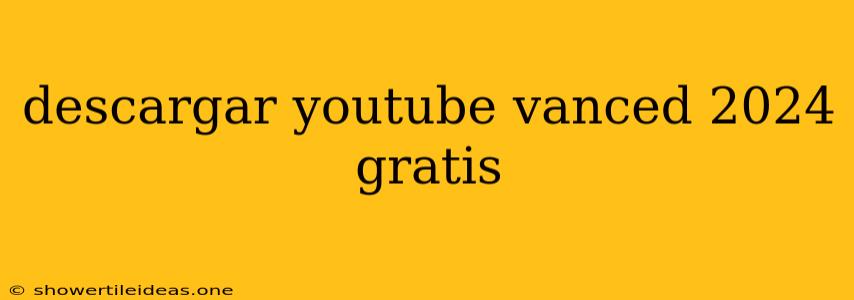 Descargar Youtube Vanced 2024 Gratis