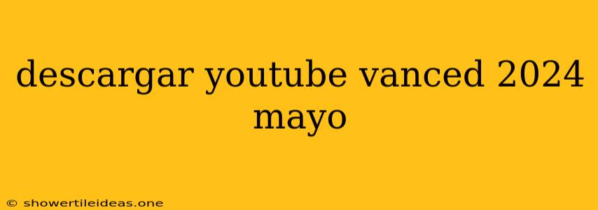 Descargar Youtube Vanced 2024 Mayo