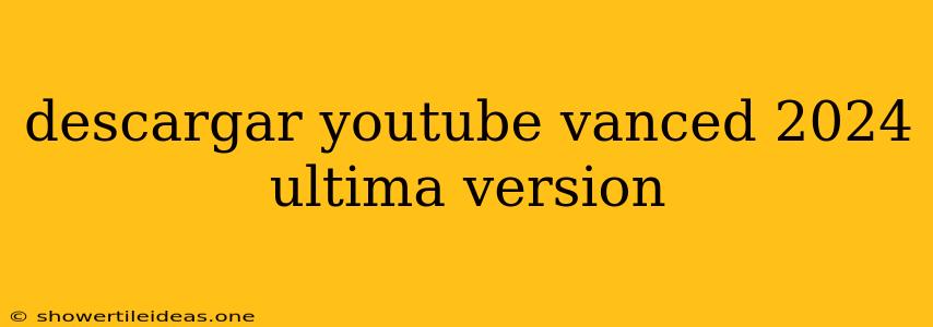 Descargar Youtube Vanced 2024 Ultima Version