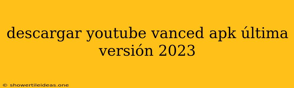 Descargar Youtube Vanced Apk Última Versión 2023