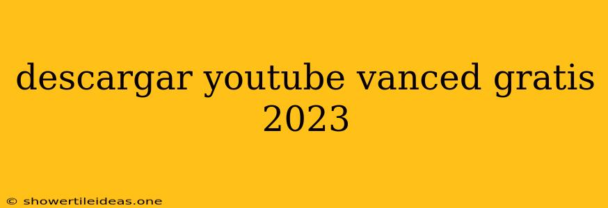 Descargar Youtube Vanced Gratis 2023