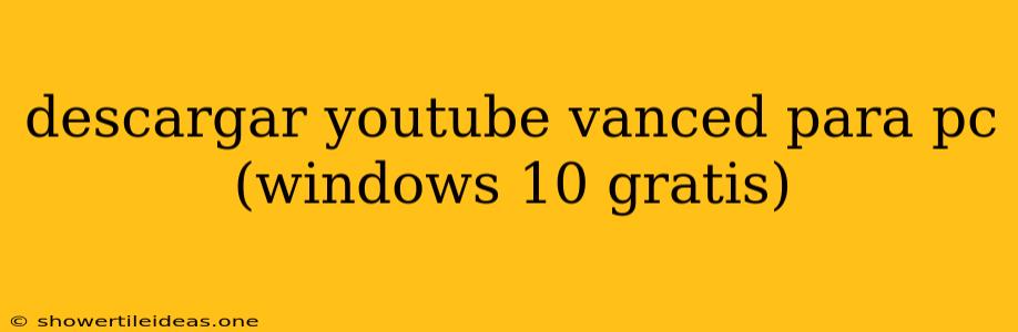 Descargar Youtube Vanced Para Pc (windows 10 Gratis)