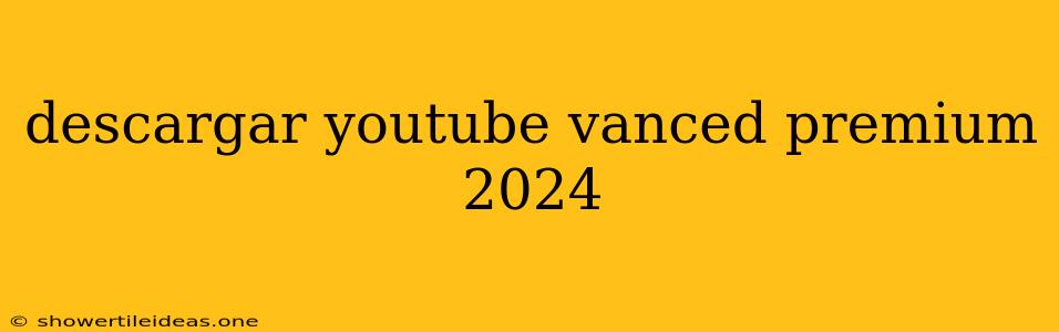 Descargar Youtube Vanced Premium 2024