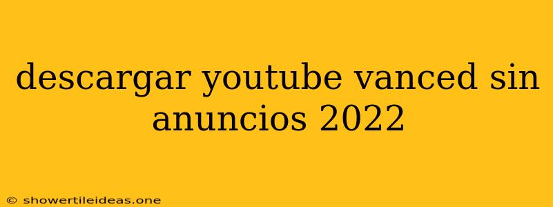 Descargar Youtube Vanced Sin Anuncios 2022