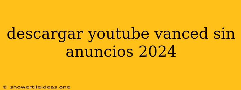 Descargar Youtube Vanced Sin Anuncios 2024