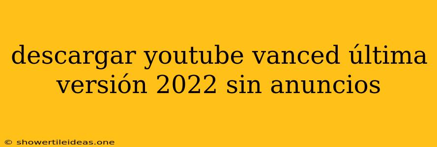 Descargar Youtube Vanced Última Versión 2022 Sin Anuncios