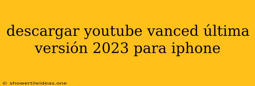 Descargar Youtube Vanced Última Versión 2023 Para Iphone