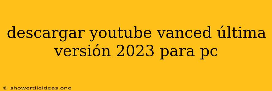 Descargar Youtube Vanced Última Versión 2023 Para Pc