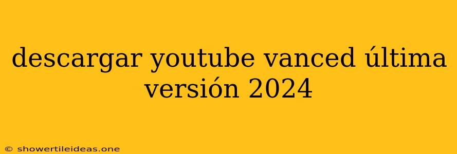 Descargar Youtube Vanced Última Versión 2024