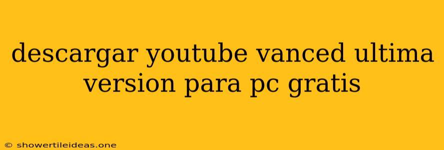 Descargar Youtube Vanced Ultima Version Para Pc Gratis