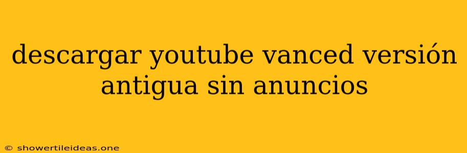 Descargar Youtube Vanced Versión Antigua Sin Anuncios