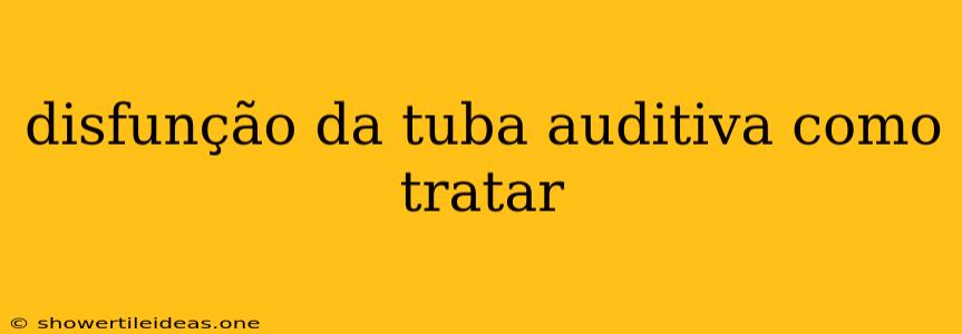 Disfunção Da Tuba Auditiva Como Tratar