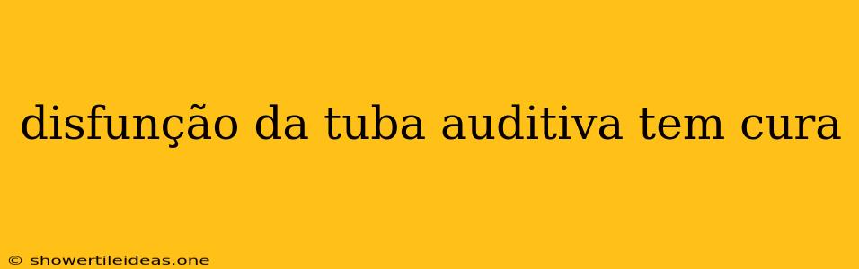 Disfunção Da Tuba Auditiva Tem Cura