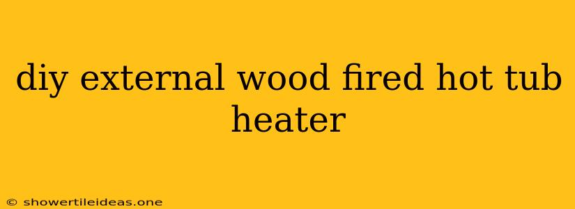 Diy External Wood Fired Hot Tub Heater