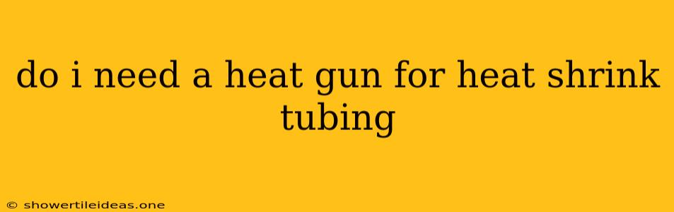 Do I Need A Heat Gun For Heat Shrink Tubing