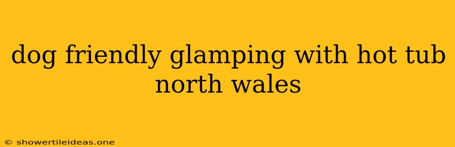 Dog Friendly Glamping With Hot Tub North Wales