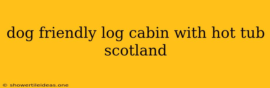 Dog Friendly Log Cabin With Hot Tub Scotland