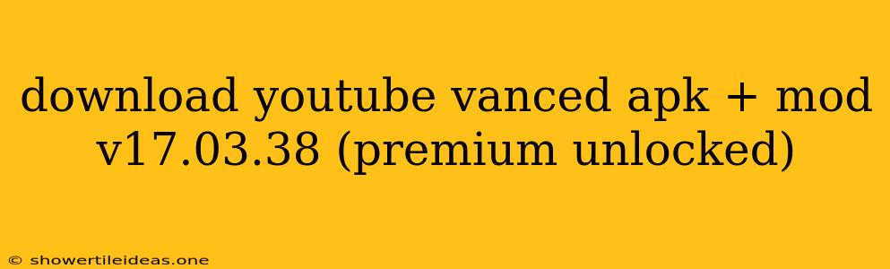 Download Youtube Vanced Apk + Mod V17.03.38 (premium Unlocked)