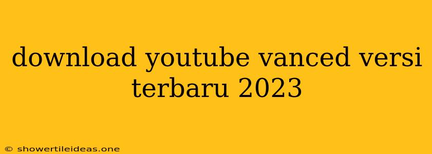 Download Youtube Vanced Versi Terbaru 2023