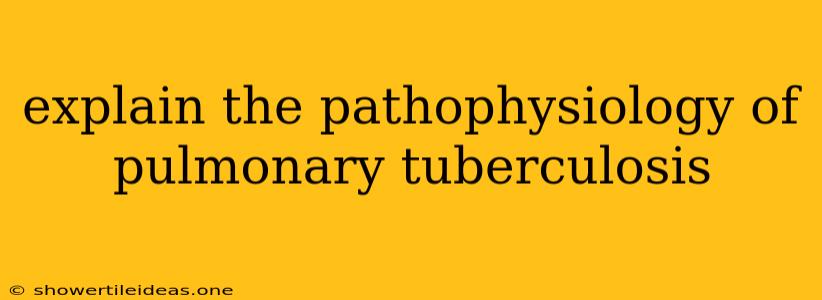 Explain The Pathophysiology Of Pulmonary Tuberculosis