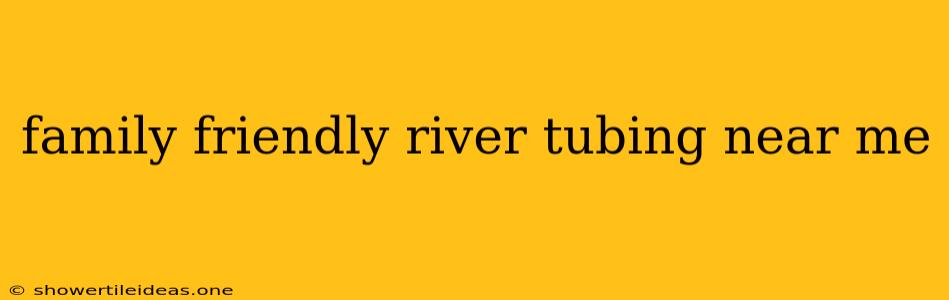 Family Friendly River Tubing Near Me