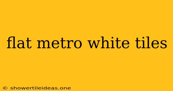 Flat Metro White Tiles