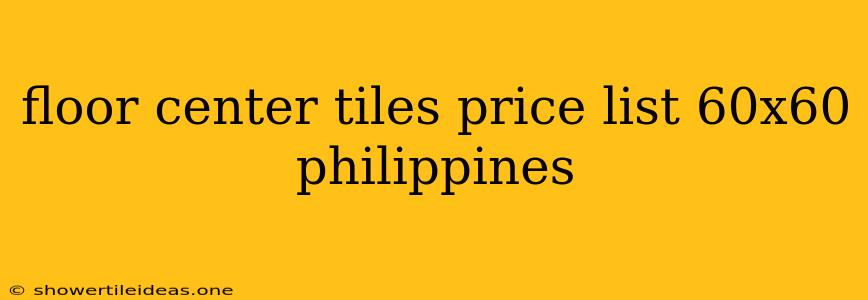 Floor Center Tiles Price List 60x60 Philippines