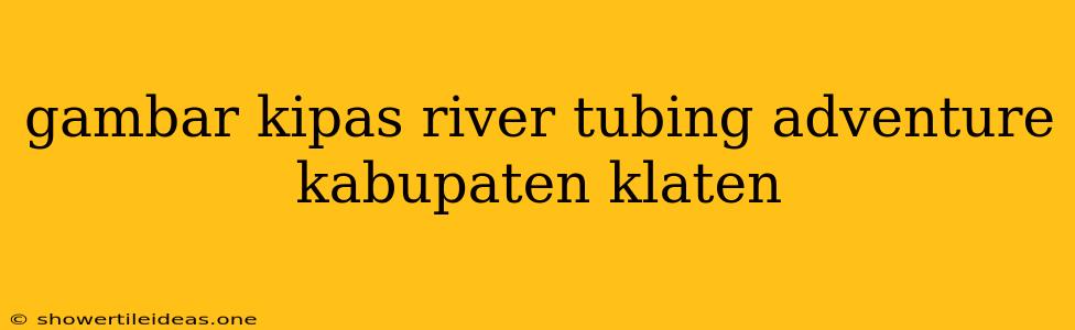 Gambar Kipas River Tubing Adventure Kabupaten Klaten