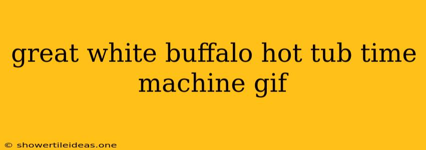 Great White Buffalo Hot Tub Time Machine Gif