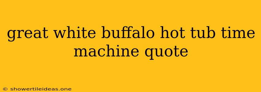 Great White Buffalo Hot Tub Time Machine Quote