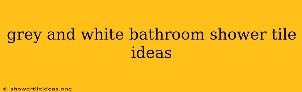 Grey And White Bathroom Shower Tile Ideas