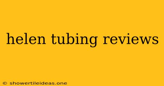 Helen Tubing Reviews