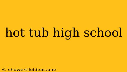 Hot Tub High School