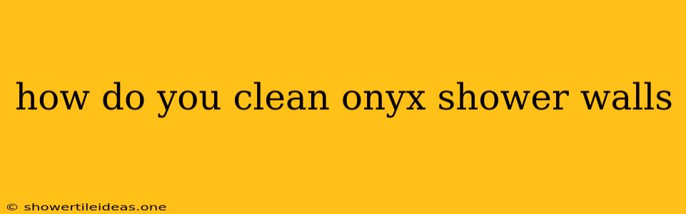 How Do You Clean Onyx Shower Walls