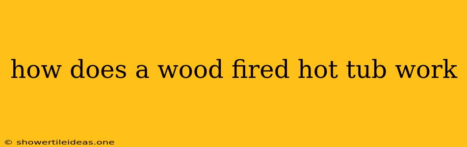 How Does A Wood Fired Hot Tub Work