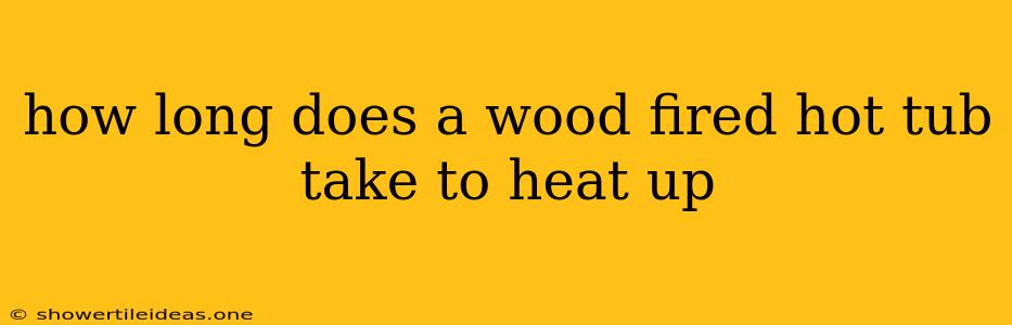 How Long Does A Wood Fired Hot Tub Take To Heat Up