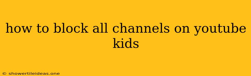 How To Block All Channels On Youtube Kids