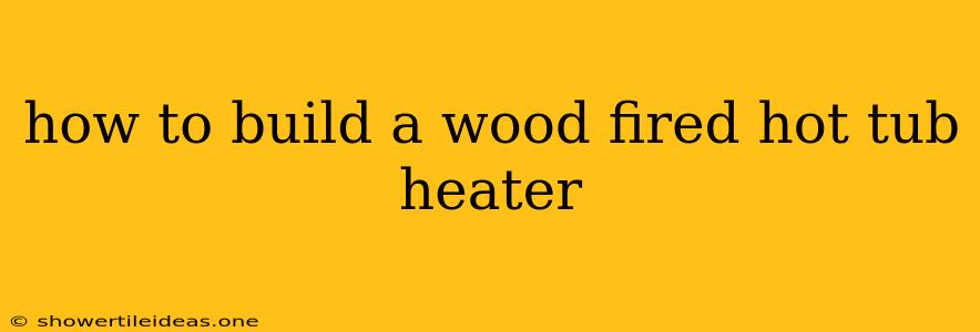 How To Build A Wood Fired Hot Tub Heater