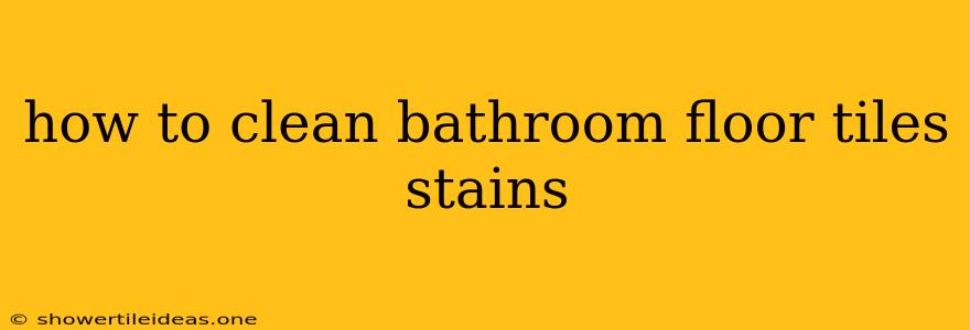 How To Clean Bathroom Floor Tiles Stains