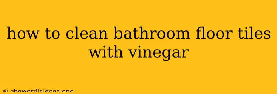 How To Clean Bathroom Floor Tiles With Vinegar