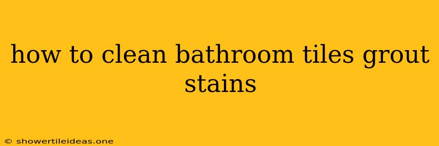 How To Clean Bathroom Tiles Grout Stains