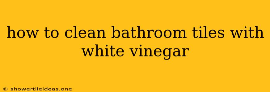 How To Clean Bathroom Tiles With White Vinegar