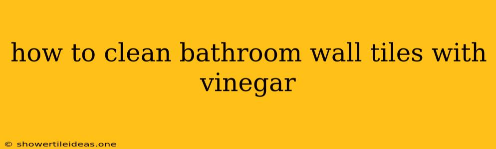 How To Clean Bathroom Wall Tiles With Vinegar