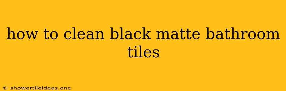 How To Clean Black Matte Bathroom Tiles