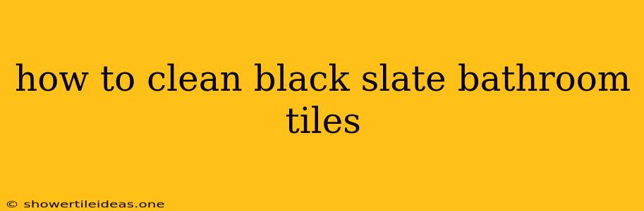 How To Clean Black Slate Bathroom Tiles