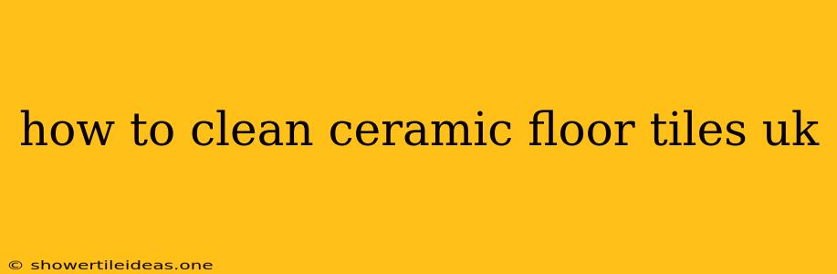 How To Clean Ceramic Floor Tiles Uk