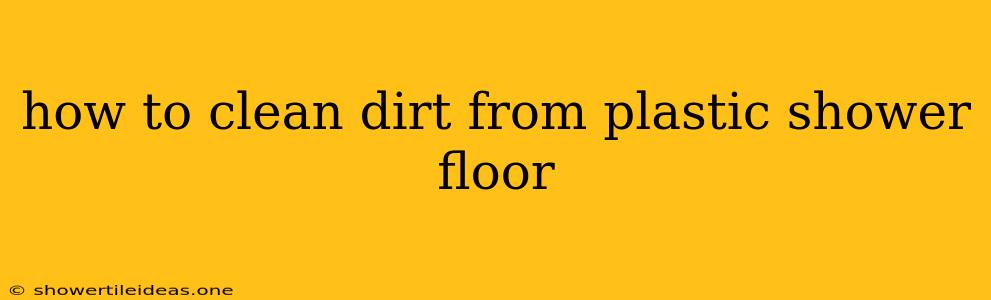 How To Clean Dirt From Plastic Shower Floor