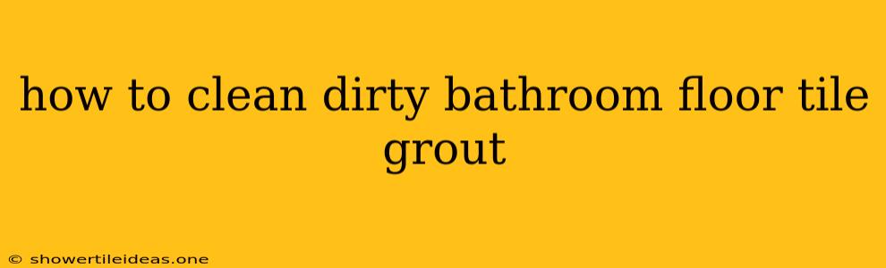 How To Clean Dirty Bathroom Floor Tile Grout