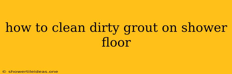 How To Clean Dirty Grout On Shower Floor